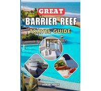 GREAT BARRIER REEF TRAVEL GUIDE 2026-2027: Discover Australia’s Most Spectacular Reef with Detailed Itineraries Top Islands Travel Hacks Marine Life Encounters and Essential Planning Tips