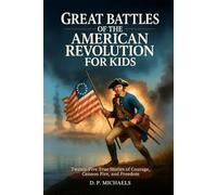 Great Battles of the American Revolution for Kids: Twenty-Five True Stories of Courage, Cannon Fire, and Freedom