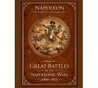 Great Battles of the Napoleonic Wars (1800-1815): Napoleon Visual History - Volume III (Napoleonic Wars Illustrated collectible history series)