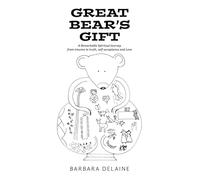 Great Bear’s Gift: A Remarkable Spiritual Journey from trauma to truth, self-acceptance and Love
