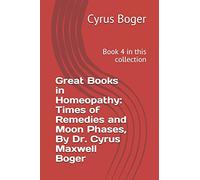 Great Books in Homeopathy: Times of Remedies and Moon Phases, By Dr. Cyrus Maxwell Boger: Book 4 in this collection
