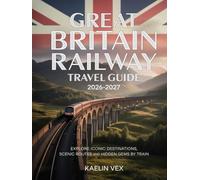 GREAT BRITAIN RAILWAY TRAVEL GUIDE 2026-2027: EXPLORE ICONIC DESTINATIONS, SCENIC ROUTES AND HIDDEN GEMS BY TRAIN