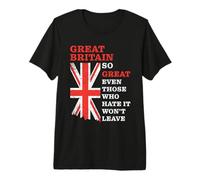 Great Britain - So Great Even Those Who Hate It Won’t Leave Camiseta Premium