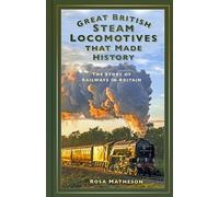 Great British Steam Locomotives that Made History: The Story of Railways in Britain