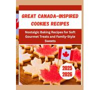 Great Canada-Inspired Cookies Recipes: Nostalgic Baking Recipes for Soft Gourmet Treats and Family-Style Sweets (ALL TIME EXCLUSIVE COOKIES RECIPE COOKBOOK: Inspired Bakes)