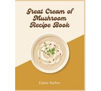 Great Cream of Mushroom Recipe Book: A Cream of Mushroom Cookbook with 291 Simple Dishes