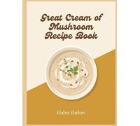 Great Cream of Mushroom Recipe Book: A Cream of Mushroom Cookbook with 291 Simple Dishes