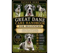 GREAT DANE CARE HANDBOOK: Expert Guide to Training, Feeding, Grooming, Health Care, and Raising a Calm, Confident Giant Breed Dog.