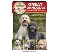 GREAT DANOODLE AS PETS: A Practical Handbook for Great Danoodle Owners: Understanding Temperament, Daily Care, Exercise Needs, Feeding, and Building a Happy, Well-Balanced Companion