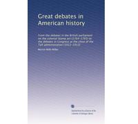 Great debates in American history: From the debates in the British parliament on the colonial Stamp act (1764-1765) to the debates in Congress at the ... the Taft administration (1912-1913): Volume 2