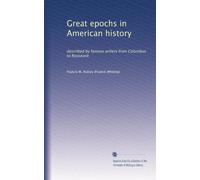 Great epochs in American history: described by famous writers from Columbus to Roosevelt: Volume 1
