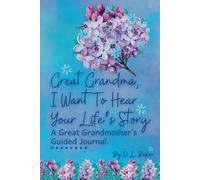 Great Grandma, I Want To Hear Your Life's Story: A Great Grandmother’s Guided Journal To Share Her Lifetime Of Thoughts And Memories