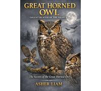 GREAT HORNED OWL ( SILENT HUNTER OF THE NIGHT ): The Secrets of the Great Horned Owl