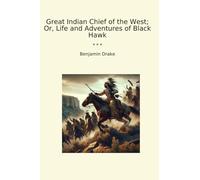 Great Indian Chief of the West; Or, Life and Adventures of Black Hawk (Classic Books)