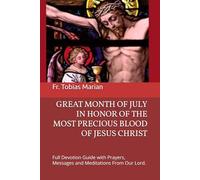 GREAT MONTH OF JULY IN HONOR OF THE MOST PRECIOUS BLOOD OF JESUS CHRIST: Full Devotion Guide with Prayers, Messages and Meditations From Our Lord.
