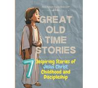 Great Old Time Stories: For Kids And Young Adults: 7 Inspiring Stories Of Jesus Christ Childhood And Discipleship