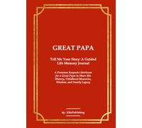 GREAT PAPA Tell Me Your Story: A Guided Life Memory Journal: A Premium Keepsake Heirloom for a Great Papa to Share His History, Childhood Memories, Wisdom, and Family Legacy