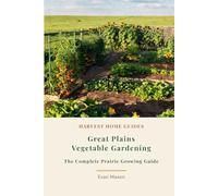 Great Plains Vegetable Gardening: The Complete Prairie Growing Guide: Month-by-Month Planting Calendar for Kansas, Nebraska, Oklahoma, and the Dakotas (Harvest Home Guides)