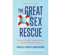 Great Sex Rescue: The Lies You've Been Taught and How to Recover What God Intended