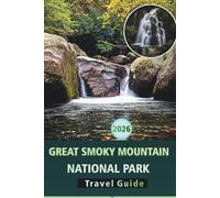 GREAT SMOKY MOUNTAIN NATIONAL PARK TRAVEL GUIDE 2026: Essential Hiking Trails, Scenic Drives, Wildlife Spotting, Outdoor Adventures and Practical Tips for Every Season
