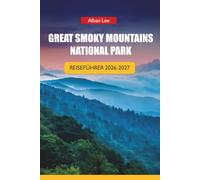 GREAT SMOKY MOUNTAINS NATIONALPARK REISEFÜHRER 2026-2027: Wanderwege, landschaftlich reizvolle Fahrten, Wasserfälle, Wildtierplätze und Tagesrouten für Tennessee und North Carolina