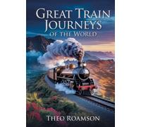 Great Train Journeys of the World: Scenic Rail Routes, Maps & Travel Planning