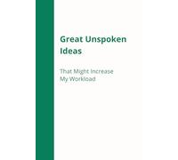 Great Unspoken Ideas That Might Increase My Workload