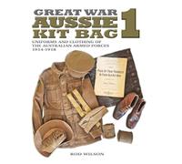 Great War Aussie Kit Bag 1: Uniforms and Clothing of the Australian Armed Forces 1914-1918