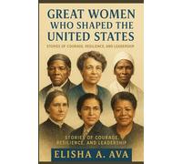 GREAT WOMEN WHO SHAPED THE UNITED STATES: STORIES OF COURAGE, RESILIENCE AND LEADERSHIP