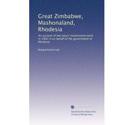 Great Zimbabwe, Mashonaland, Rhodesia: An account of two years' examination work in 1902-4 on behalf of the government of Rhodesia