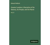 Greater London: A Narrative of Its History, Its People, and Its Places: Vol. II