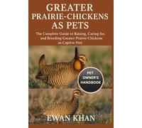 GREATER PRAIRIE-CHICKENS AS PETS: The Complete Guide to Raising, Caring for, and Breeding Greater Prairie-Chickens as Captive Pets.