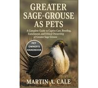 GREATER SAGE-GROUSE AS PETS: A Complete Guide to Captive Care, Breeding, Enrichment, and Ethical Ownership of Greater Sage-Grouse.
