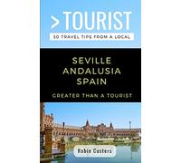 GREATER THAN A TOURIST- SEVILLE ANDALUSIA SPAIN: 50 Travel Tips from a Local [Idioma Inglés]