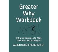 Greater Why Workbook: 12 Quranic Lessons to Align With Your Sacred Mission