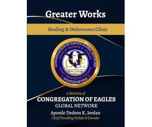 Greater Works Healing & Deliverance Clinic Manual: A Ministry of COEGN (Congregation of Eagles Global Network)