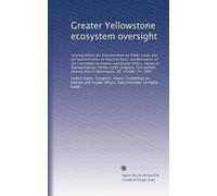 Greater Yellowstone ecosystem oversight: Hearing before the Subcommittee on Public Lands and the Subcommittee on National Parks and Recreation of the ... session, hearing held in Washington, DC,...
