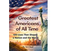 Greatest Americans of All Time: 100 Lives That Shaped a Nation and the World