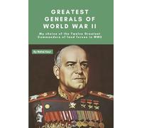 Greatest Generals of World War II: My choice of the Twelve Greatest Commanders of land forces in WW2