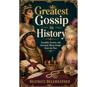 Greatest Gossip in History: Scandals, Secrets, and Seriously Messy People from the Past (Beatrice Bellweather History Series)