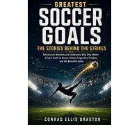 Greatest Soccer Goals: The Stories Behind the Strikes: Relive Iconic Moments and Understand Why They Matter: A Fan’s Guide to Soccer History, Legendary Finishes, and the Beautiful Game