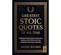 Greatest Stoic Quotes of All Time: Wisdom From Marcus Aurelius, Seneca, Epictetus And The Stoicism That Built Empires (Stoic Wisdom)
