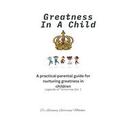 Greatness In A Child: A practical parental guide for nurturing greatness in children
