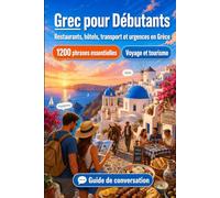 Grec Pour Débutants: 1200 phrases essentielles en Grec pour voyager: 1200 phrases essentielles en Grec pour voyager - prononciation, survie, transport, restaurants, hôtels et urgences