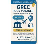 Grec pour voyager : 15 minutes par jour: Itinéraire ultra-simple (10 modules express, 300 phrases utiles) - zéro prise de tête, progrès rapides.