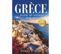 Grèce Guide de Voyage 2026-2027: Sauts d'île en île, Sites Antiques, Villages Cachés et Gastronomie Locale : Athènes, Santorin, Crète, Cyclades et Au-delà