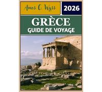 GRÈCE GUIDE DE VOYAGE 2026: Des merveilles antiques aux îles paradisiaques : itinéraires de voyage, conseils et aperçus culturels de la Grèce