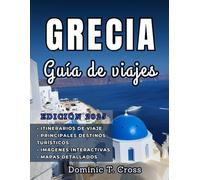 GRECIA Guía de viajes 2025: Guía esencial de las antiguas maravillas de Grecia, su rica historia, sus playas soleadas y su vibrante cultura local.