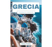 Grecia Guida Di Viaggio 2026: Alla scoperta di Atene, Santorini, Creta, le Cicladi, il Peloponneso e oltre: un viaggio moderno tra miti e vita mediterranea.