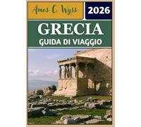 GRECIA GUIDA DI VIAGGIO 2026: Dalle antiche meraviglie alle fughe sulle isole: itinerari, consigli e approfondimenti culturali nella nazione ellenica